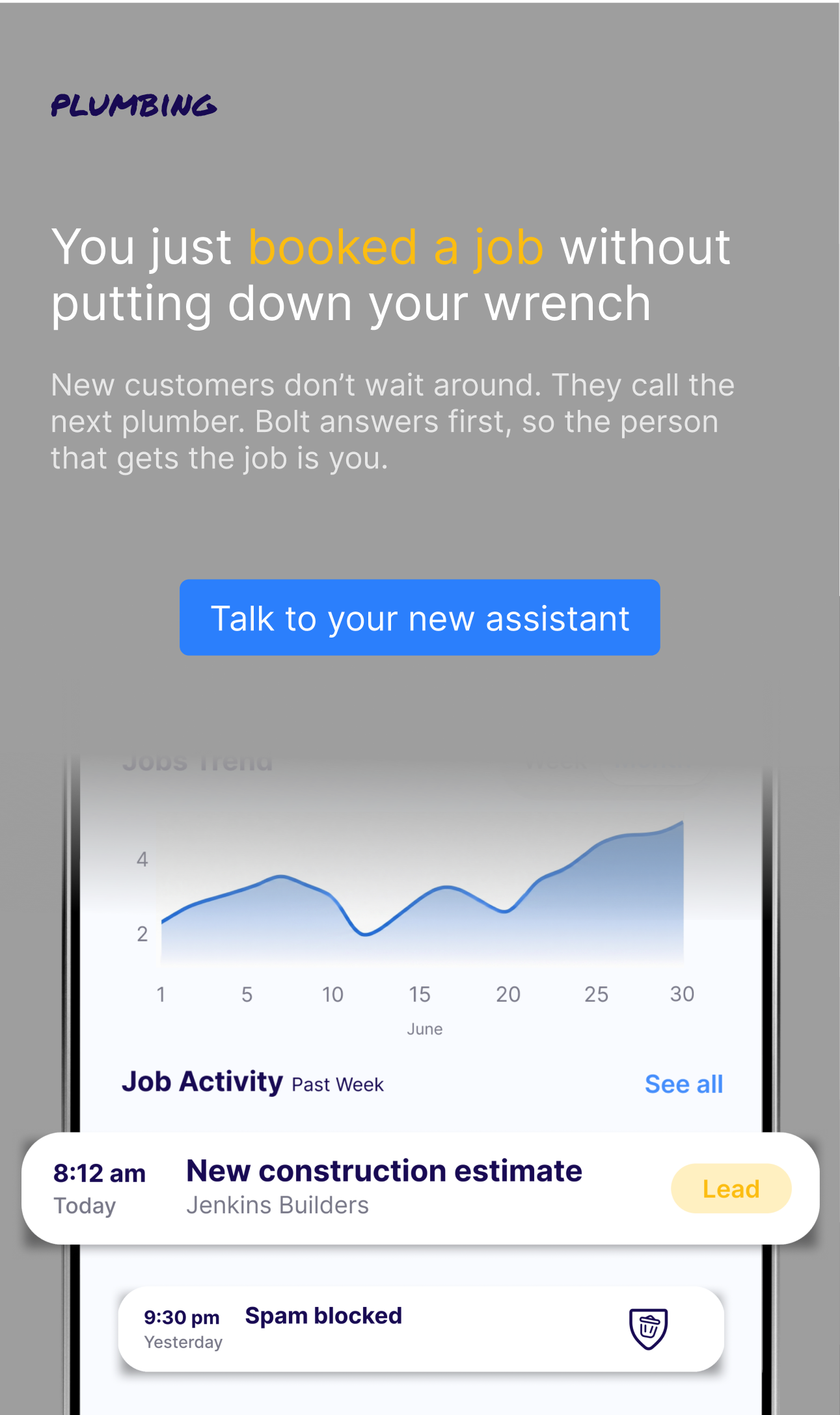 You just booked a job without putting down your wrench. New customers call the next plumber; Bolt answers first so the person that gets the job is you.
